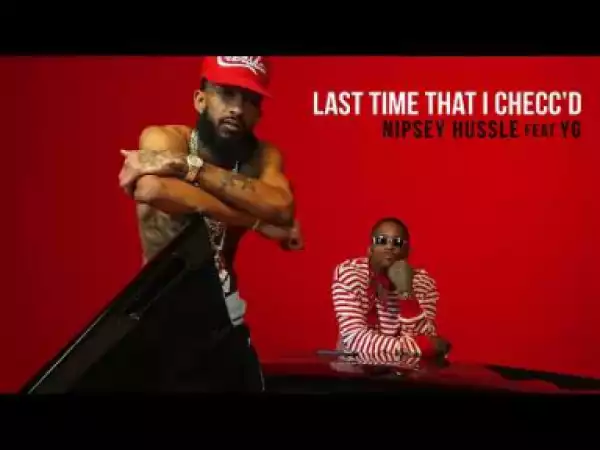 Nipsey Hussle - Last Time That I Checc’d (feat. YG)